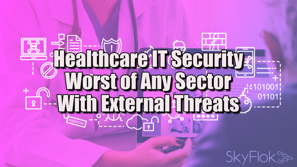 Healthcare IT Security Worst Of Any Sector With External Threats - SkyFlok